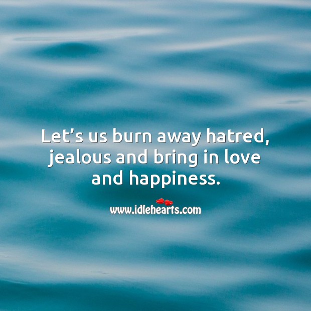 Let’s us burn away hatred, jealous and bring in love and happiness. Image