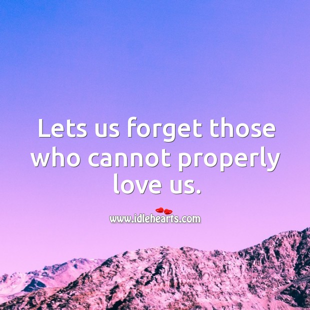 Lets us forget those who cannot properly love us. Image