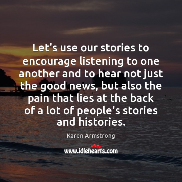 Let’s use our stories to encourage listening to one another and to Karen Armstrong Picture Quote