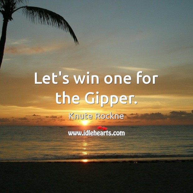 Let’s win one for the Gipper. Knute Rockne Picture Quote