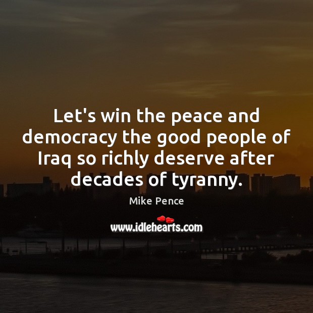 Let’s win the peace and democracy the good people of Iraq so Mike Pence Picture Quote