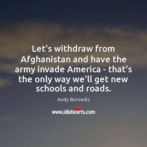 Let’s withdraw from Afghanistan and have the army invade America – that’s Andy Borowitz Picture Quote