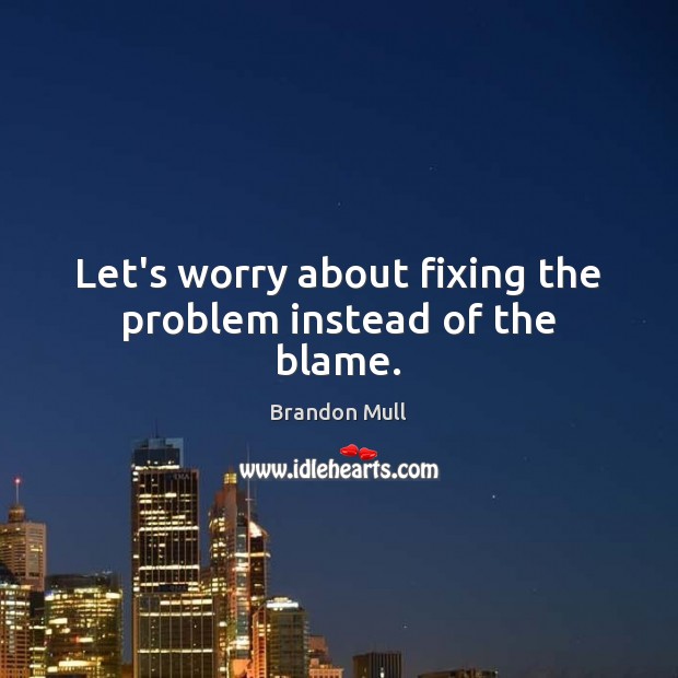 Let’s worry about fixing the problem instead of the blame. Brandon Mull Picture Quote