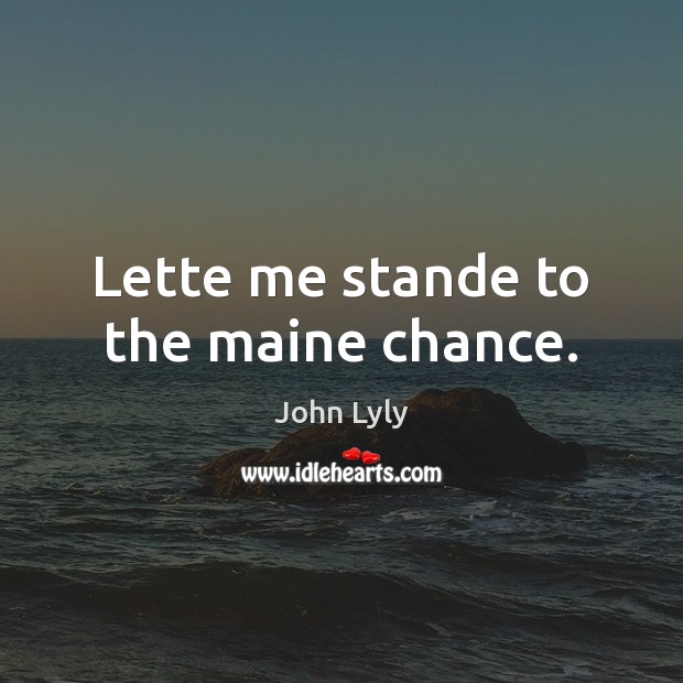 Lette me stande to the maine chance. John Lyly Picture Quote