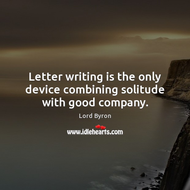 Letter writing is the only device combining solitude with good company. Lord Byron Picture Quote