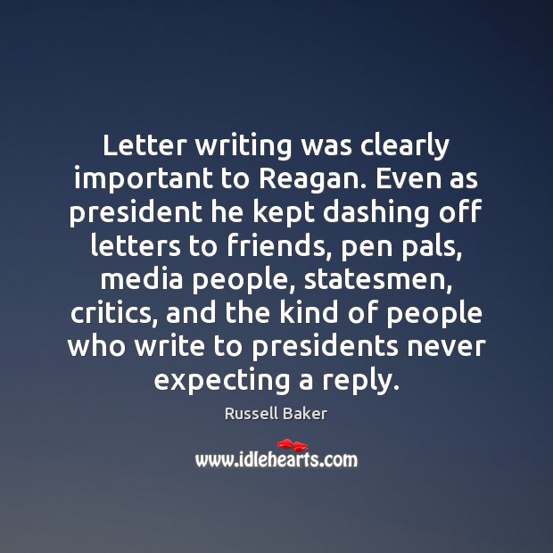 Letter writing was clearly important to Reagan. Even as president he kept Russell Baker Picture Quote