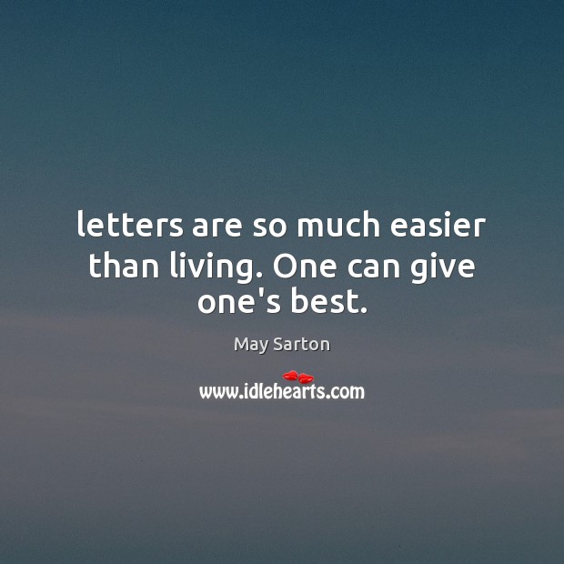 Letters are so much easier than living. One can give one’s best. May Sarton Picture Quote