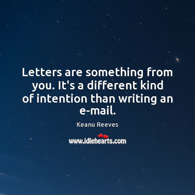 Letters are something from you. It’s a different kind of intention than writing an e-mail. Keanu Reeves Picture Quote