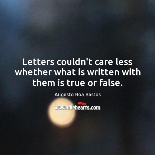 Letters couldn’t care less whether what is written with them is true or false. Augusto Roa Bastos Picture Quote