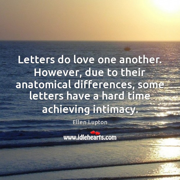 Letters do love one another. However, due to their anatomical differences, some Ellen Lupton Picture Quote