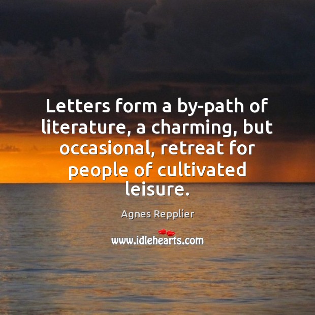 Letters form a by-path of literature, a charming, but occasional, retreat for Agnes Repplier Picture Quote