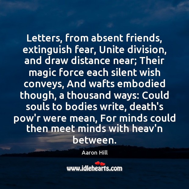 Letters, from absent friends, extinguish fear, Unite division, and draw distance near; Aaron Hill Picture Quote