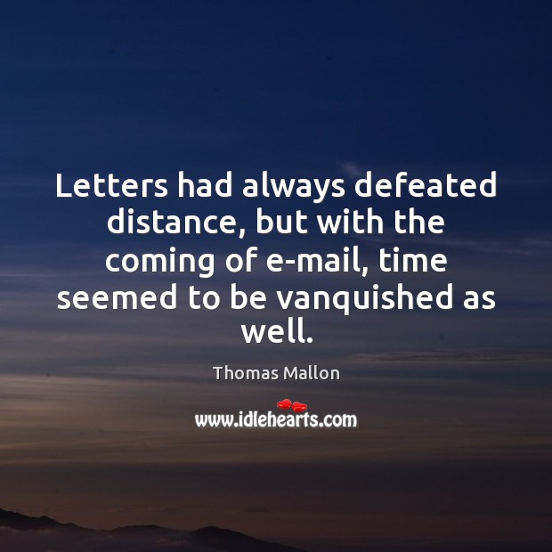 Letters had always defeated distance, but with the coming of e-mail, time Thomas Mallon Picture Quote