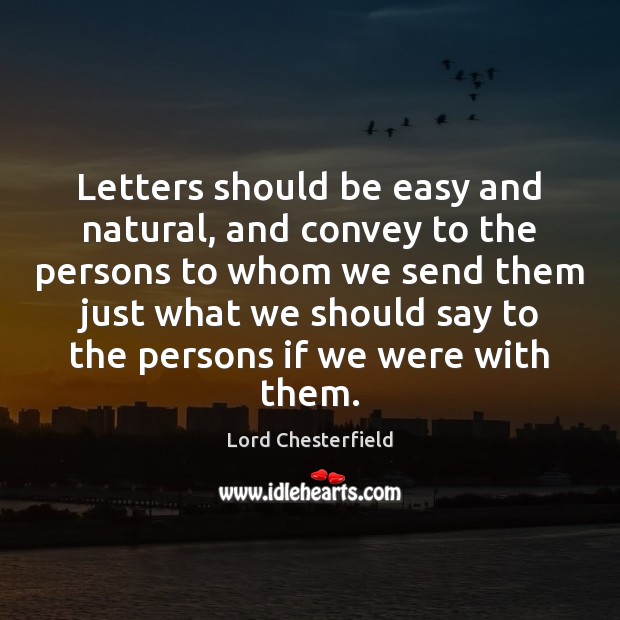 Letters should be easy and natural, and convey to the persons to Lord Chesterfield Picture Quote