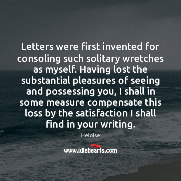 Letters were first invented for consoling such solitary wretches as myself. Having Image