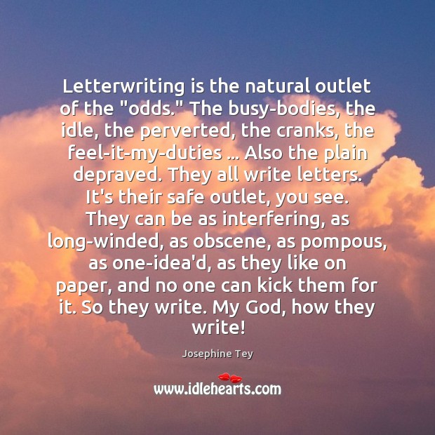 Letterwriting is the natural outlet of the “odds.” The busy-bodies, the idle, Josephine Tey Picture Quote