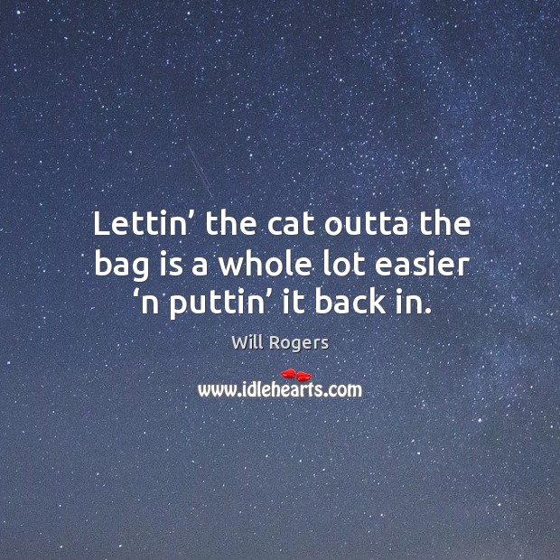 Lettin’ the cat outta the bag is a whole lot easier ‘n puttin’ it back in. Image