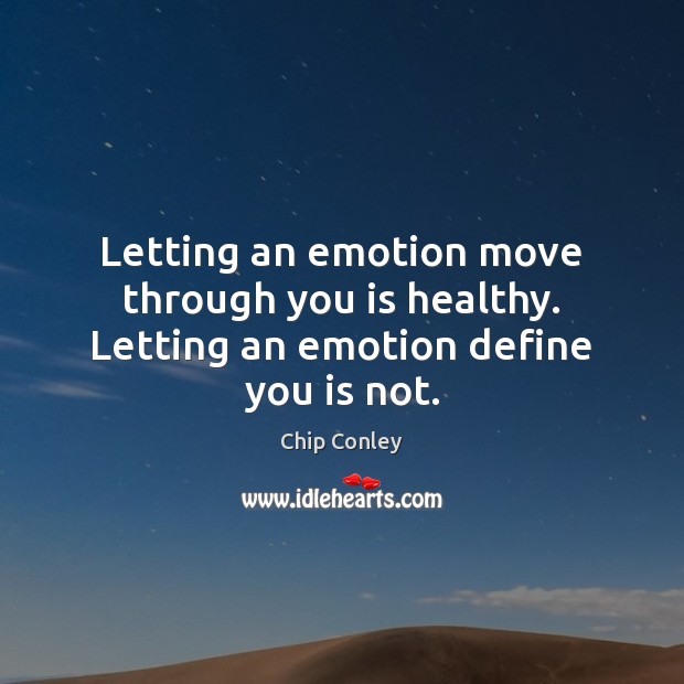 Letting an emotion move through you is healthy. Letting an emotion define you is not. Chip Conley Picture Quote