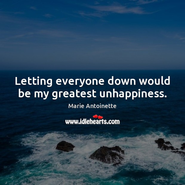 Letting everyone down would be my greatest unhappiness. Marie Antoinette Picture Quote