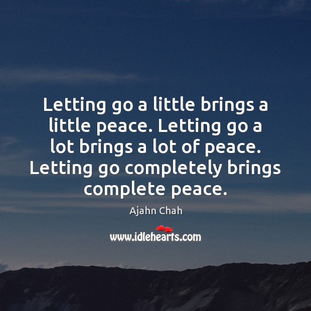 Letting go a little brings a little peace. Letting go a lot Ajahn Chah Picture Quote
