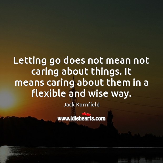 Letting go does not mean not caring about things. It means caring Jack Kornfield Picture Quote
