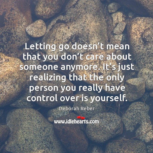 Letting go doesn’t mean that you don’t care about someone anymore. Deborah Reber Picture Quote