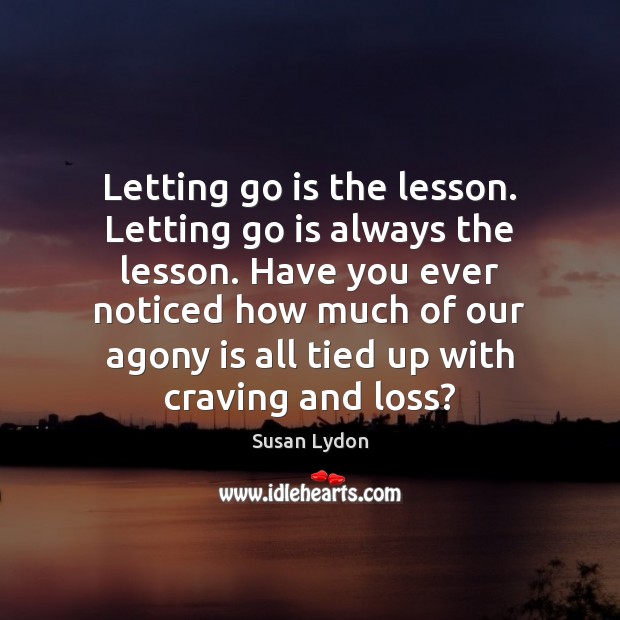 Letting go is the lesson. Letting go is always the lesson. Have Image