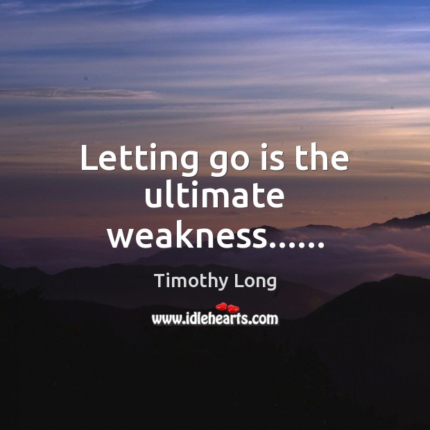Letting go is the ultimate weakness…… Letting Go Quotes Image