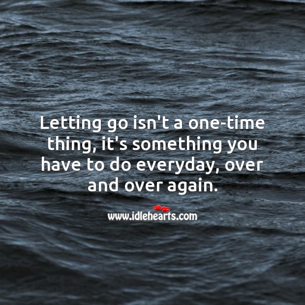 Letting go isn’t a one-time thing, it’s something you have to do everyday, over and over again. Letting Go Quotes Image