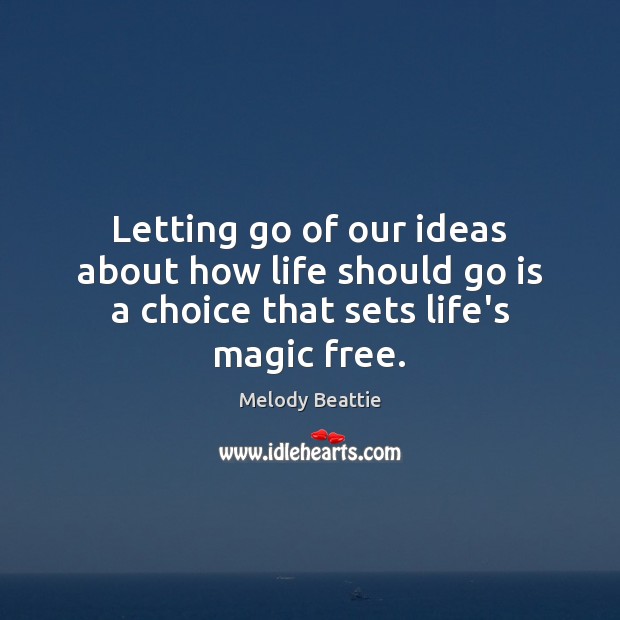 Letting go of our ideas about how life should go is a choice that sets life’s magic free. Melody Beattie Picture Quote