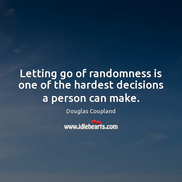 Letting go of randomness is one of the hardest decisions a person can make. Douglas Coupland Picture Quote