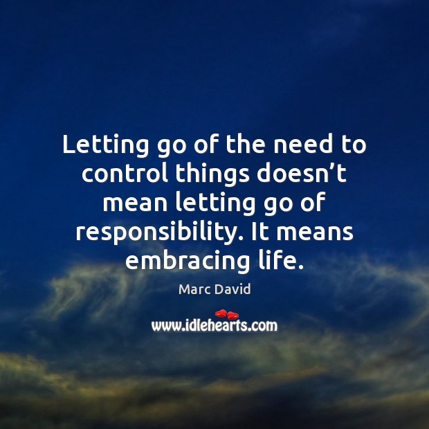 Letting go of the need to control things doesn’t mean letting Marc David Picture Quote