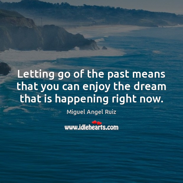 Letting go of the past means that you can enjoy the dream that is happening right now. Miguel Angel Ruiz Picture Quote