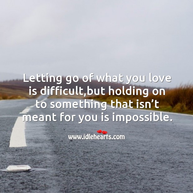 Letting go of what you love is difficult,but holding on to something that isn’t meant for you is impossible. Image