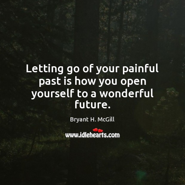 Letting go of your painful past is how you open yourself to a wonderful future. Bryant H. McGill Picture Quote