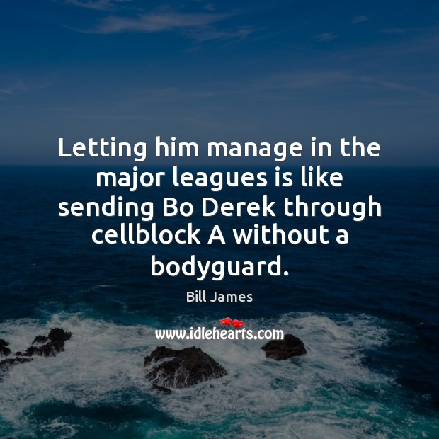 Letting him manage in the major leagues is like sending Bo Derek Bill James Picture Quote