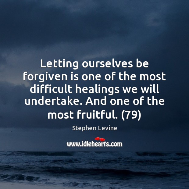 Letting ourselves be forgiven is one of the most difficult healings we Stephen Levine Picture Quote