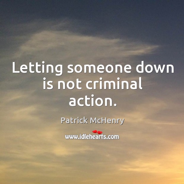 Letting someone down is not criminal action. Patrick McHenry Picture Quote