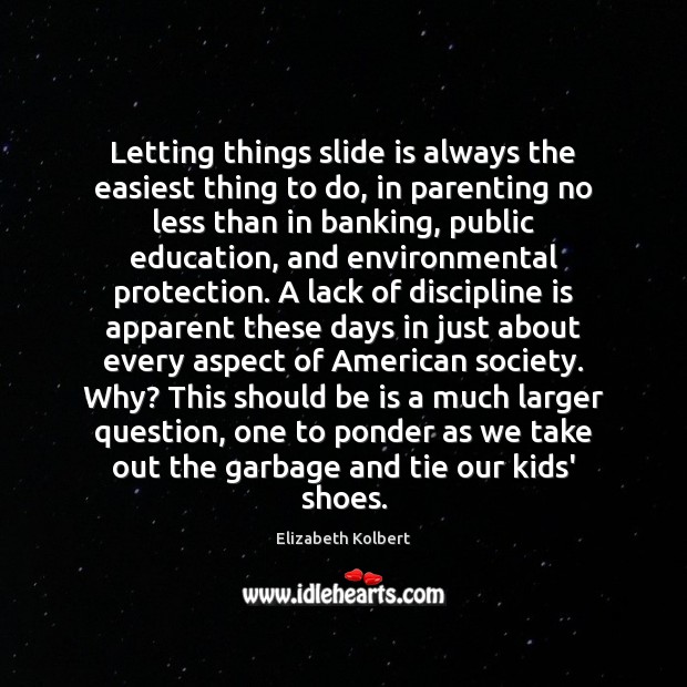 Letting things slide is always the easiest thing to do, in parenting Elizabeth Kolbert Picture Quote