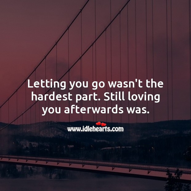 Letting you go wasn’t the hardest part. Still loving you afterwards was. Letting Go Quotes Image