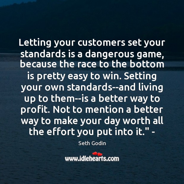 Letting your customers set your standards is a dangerous game, because the Seth Godin Picture Quote
