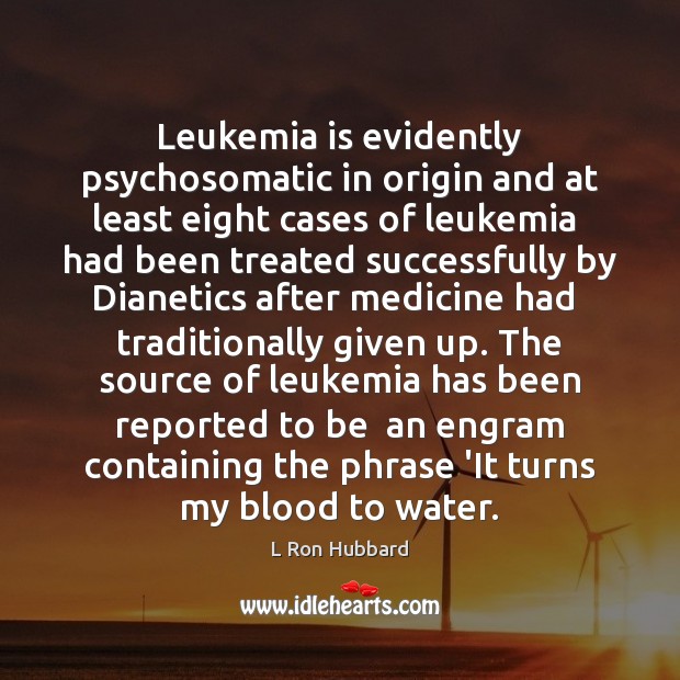 Leukemia is evidently psychosomatic in origin and at least eight cases of L Ron Hubbard Picture Quote
