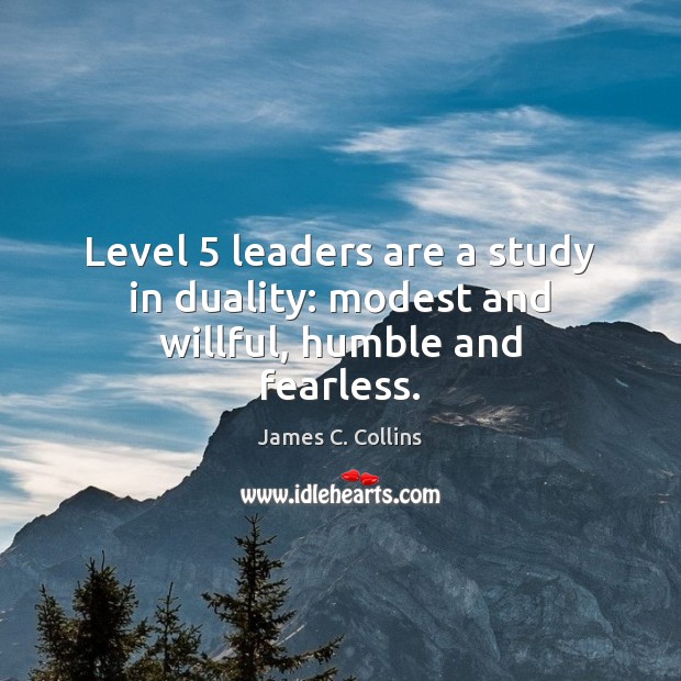 Level 5 leaders are a study in duality: modest and willful, humble and fearless. James C. Collins Picture Quote
