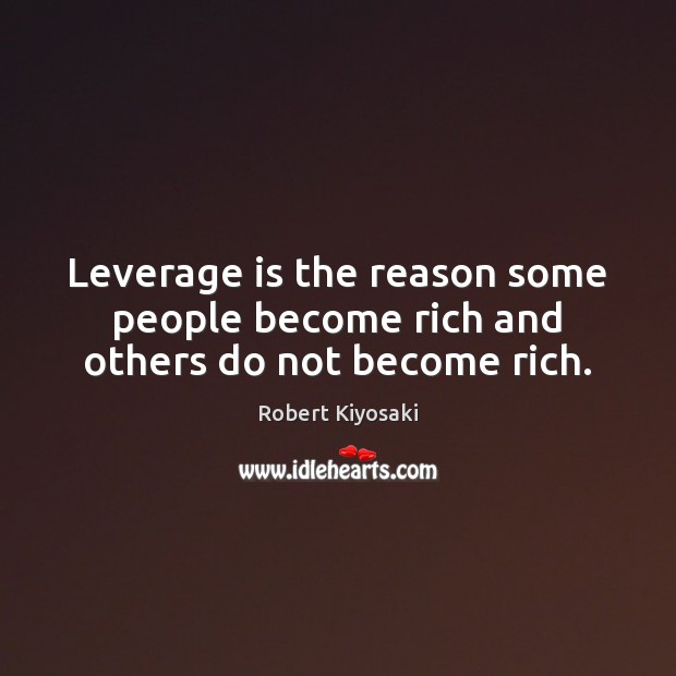 Leverage is the reason some people become rich and others do not become rich. 