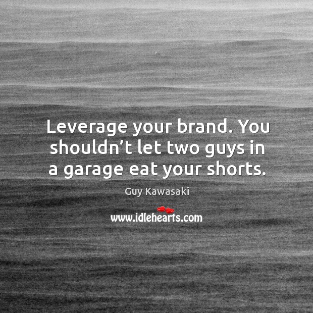 Leverage your brand. You shouldn’t let two guys in a garage eat your shorts. Image
