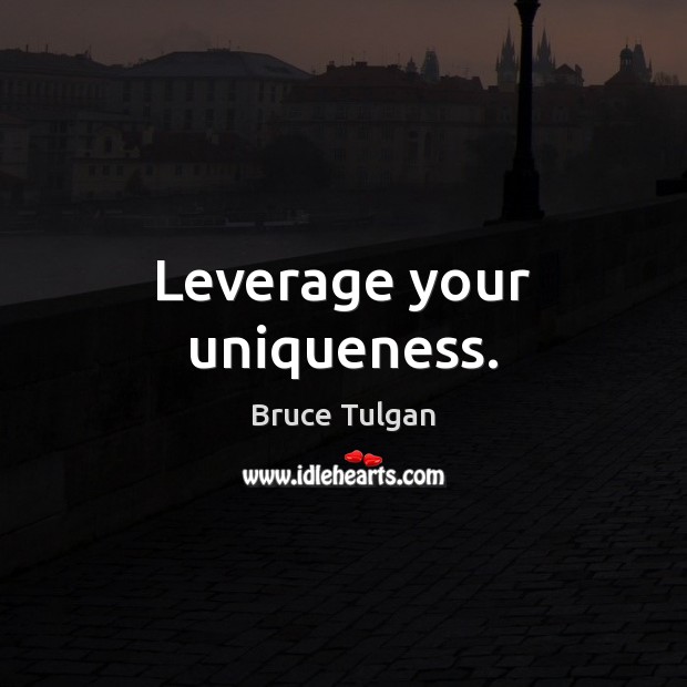 Leverage your uniqueness. Bruce Tulgan Picture Quote