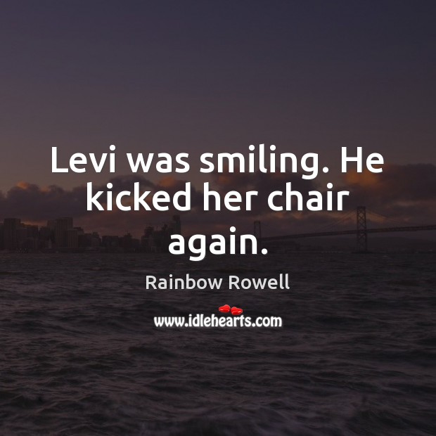 Levi was smiling. He kicked her chair again. Image