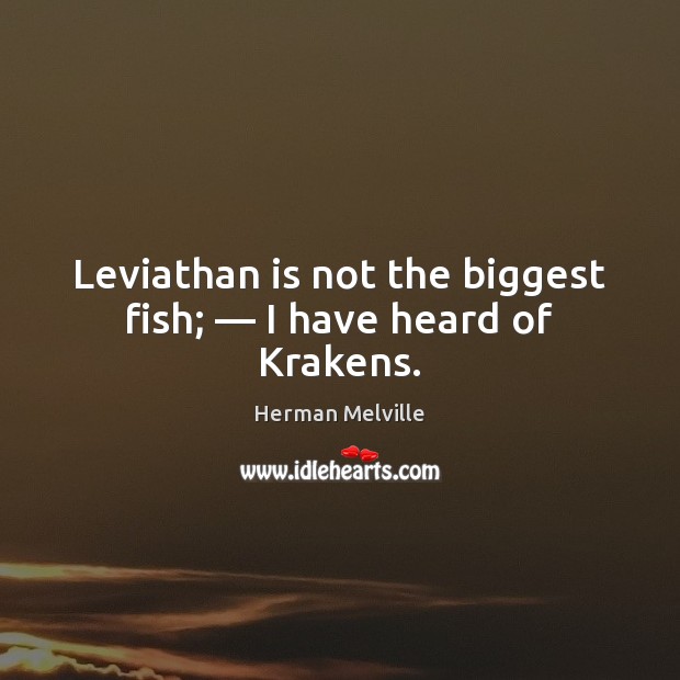 Leviathan is not the biggest fish; — I have heard of Krakens. Herman Melville Picture Quote
