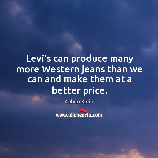 Levi’s can produce many more western jeans than we can and make them at a better price. Calvin Klein Picture Quote