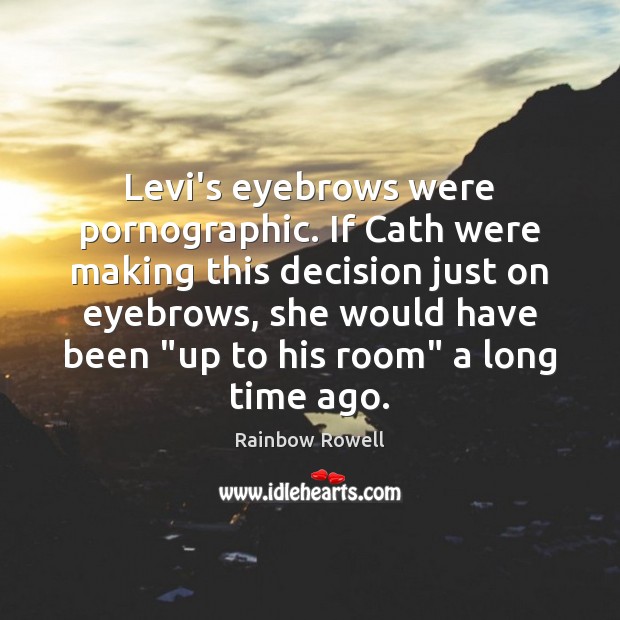 Levi’s eyebrows were pornographic. If Cath were making this decision just on Rainbow Rowell Picture Quote